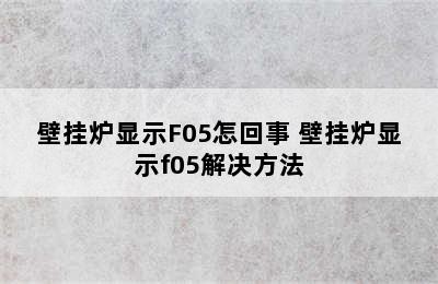 壁挂炉显示F05怎回事 壁挂炉显示f05解决方法